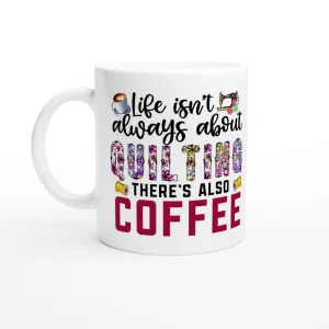 Life Isn't Always About Quilting There's Also Coffee - Quilters Gift - White 11oz Ceramic Mug